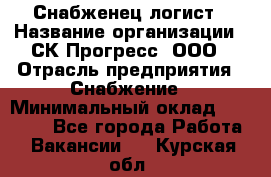 Снабженец-логист › Название организации ­ СК Прогресс, ООО › Отрасль предприятия ­ Снабжение › Минимальный оклад ­ 35 000 - Все города Работа » Вакансии   . Курская обл.